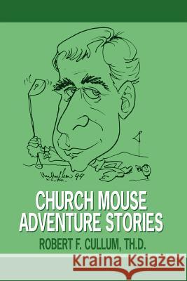 Church Mouse Adventure Stories Robert F. Cullu 9781425966454 Authorhouse