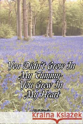 You Didn't Grow in My Tummy-You Grew in My Heart Swain, Keri 9781425966553 Authorhouse