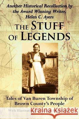 The Stuff Of Legends: Tales of Van Buren Township of Brown County's People Ayers, Helen C. 9781425966577 Authorhouse