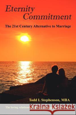 Eternity Commitment: The 21st Century Alternative to Marriage: The loving relationship where you never get Divorced! Stephenson, Todd I. 9781425967666 Authorhouse