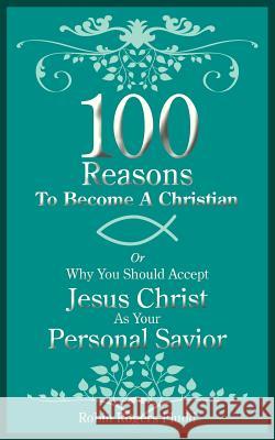 100 Reasons To Become A Christian: Or Why You Should Accept Jesus Christ As Your Personal Savior Fludd, Robin Rogers 9781425968458 Authorhouse