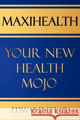 Maxihealth: Your New Health Mojo Eylar, Edward 9781425968649 Authorhouse