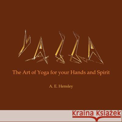 Yazza: The Art of Yoga for your Hands and Spirit Hensley, A. E. 9781425969011 Authorhouse