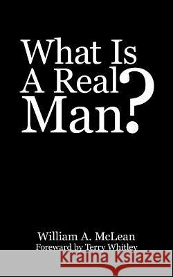 What Is A Real Man? William A. McLean 9781425969172 Authorhouse