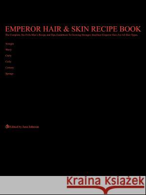 Emperor Hair and Skin Recipe Book: The Complete, No-Frills Recipe and Tips Guidebook To Growing Longer, Stronger, Healthier Emperor Hair, For All Hair Johnson, Jane 9781425969325