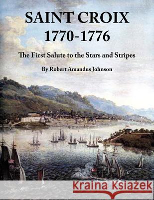 Saint Croix 1770-1776: The First Salute to the Stars and Stripes Johnson, Robert Amandus 9781425970086 Authorhouse