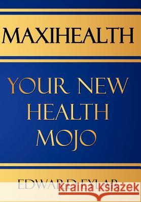 Maxihealth: Your New Health Mojo Eylar, Edward 9781425970192 Authorhouse