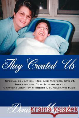 They Created Us: Special Education, Medicaid Waivers, EPSDT, Independent Case Management - A family's journey through a bureacratic maz Mercado, Denise 9781425970703 Authorhouse