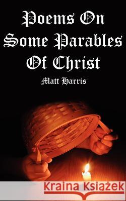 Poems On Some Parables Of Christ Harris, Matt 9781425971243 Authorhouse