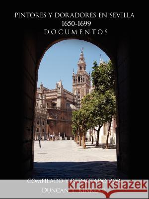 Pintores Y Doradores En Sevilla: 1650-1699 Documentos Kinkead, Duncan T. 9781425972059