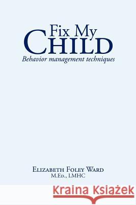 Fix My Child: Behavior management techniques Ward, Elizabeth Foley 9781425972080