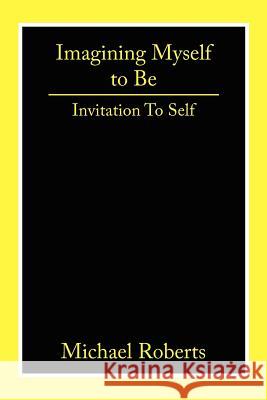Imagining Myself to Be: Invitation to Self Roberts, Michael 9781425972271 Authorhouse