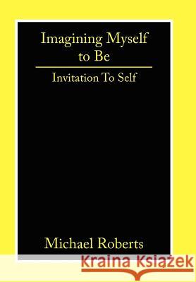Imagining Myself to Be: Invitation to Self Roberts, Michael 9781425972288 Authorhouse