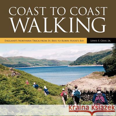 Coast to Coast Walking: England's Northern Treck from St. Bees to Robin Hood's Bay Gray, Lewis F., Jr. 9781425972813 Authorhouse