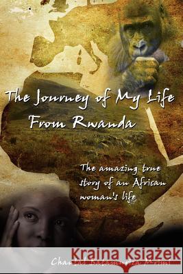The Journey of My Life from Rwanda: The Amazing True Story of an African Woman's Life Mrimi, Chantal Batamuriza 9781425973124 Authorhouse