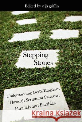 Stepping Stones: Understanding God's Kingdom Through Scriptural Patterns, Parallels and Parables Griffin, C. Jh 9781425973513 Authorhouse