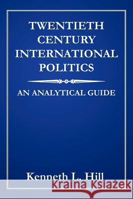 Twentieth Century International Politics: An Analytical Guide Hill, Kenneth L. 9781425974206