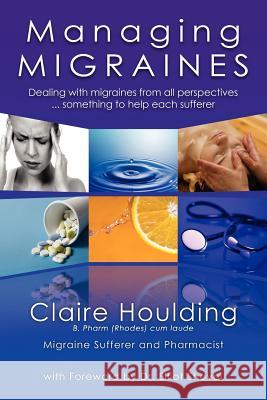 Managing Migraines: Dealing with Migraines from All Perspectives ... Something to Help Each Sufferer Houlding, Claire 9781425974886 Authorhouse