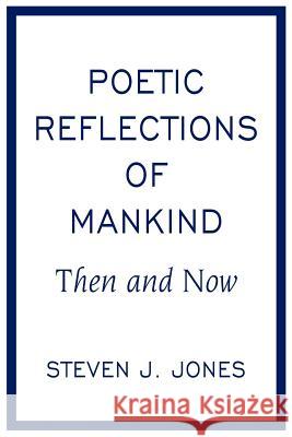 Poetic Reflections of Mankind: Then and Now Jones, Steven J. 9781425975104 Authorhouse