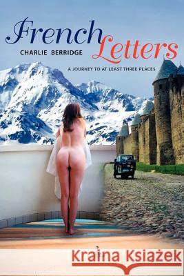 French Letters: A Journey to at Least Three Places Berridge, Charlie 9781425975562