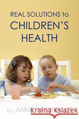 Real Solutions To Children's Health Anne Arsenault 9781425976309