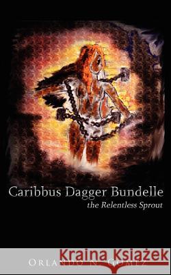 Caribbus Dagger Bundelle: the Relentless Sprout Gomez, Orlando N. 9781425976392 Authorhouse