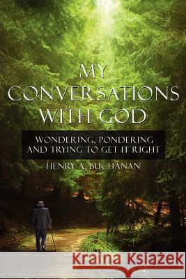 My Conversations With God: Wondering, Pondering and Trying to Get It Right Buchanan, Henry A. 9781425976859 Authorhouse