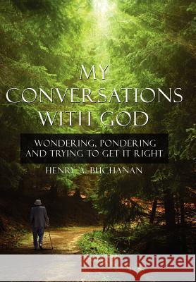 My Conversations With God: Wondering, Pondering and Trying to Get It Right Buchanan, Henry A. 9781425976866 Authorhouse