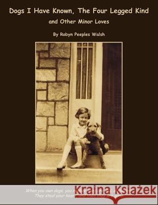 Dogs I Have Known, The Four Legged Kind: and Other Minor Loves Walsh, Robyn Peeples 9781425977054 Authorhouse