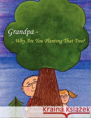 Grandpa...Why Are You Planting That Tree? Ted Hoagland 9781425977436 AuthorHouse