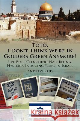 Toto, I Don't Think We're in Golders Green Anymore!: Five Butt-Clenching-Nail-Biting-Hysteria-Inducing Years in Israel Reid, Andrew 9781425978525 Authorhouse