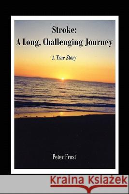 Stroke: A Long, Challenging Journey: A True Story Frost, Peter 9781425978631