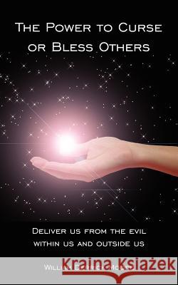 The Power to Curse or Bless Others: Deliver us from the evil within us and outside us Moore, William Derrick 9781425978679