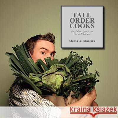 Tall Order Cooks: Playful Recipes From The Well Known Moreira, Maria A. 9781425978846