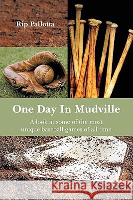 One Day in Mudville: A Look at Some of the Most Unique Baseball Games of All Time Pallotta, Rip 9781425978990 Authorhouse