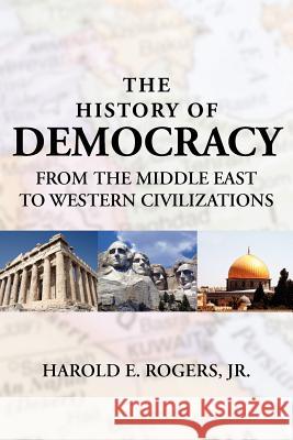 The History of Democracy-From the Middle East to Western Civilizations Rogers, Harold E., Jr. 9781425979430