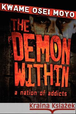 The Demon Within: A Nation of Addicts Moyo, Kwame Osei 9781425979607 Authorhouse