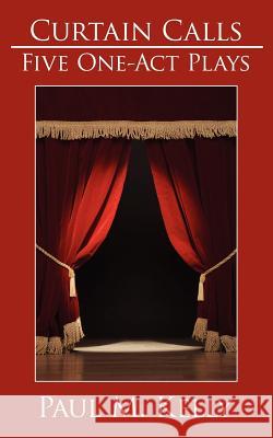 Curtain Calls: Five One-Act Plays Kelly, Paul M. 9781425980061