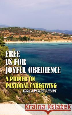 Free Us For Joyful Obedience: A Primer on Pastoral Caregiving from a Pastor's Heart Brown, Monty 9781425980122