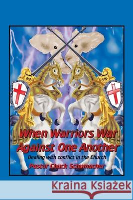 When Warriors War Against One Another: Dealing with Conflict in the Church Schumacher, Pastor Chuck 9781425980320