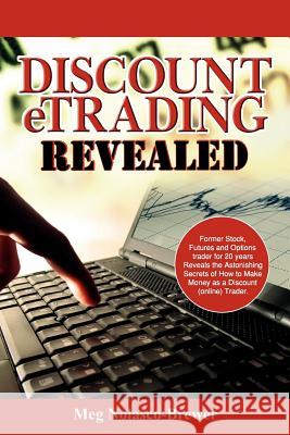 Discount Etrading Revealed: Former Stock, Futures and Options Trader for 20 Years Reveals the Astonishing Secrets of How to Make Money as a Discou Nolasco-Brewer, Meg 9781425981259