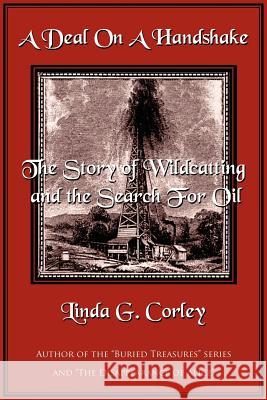 A Deal On A Handshake: The Story of Wildcatting and the Search For Oil Corley, Linda 9781425982010