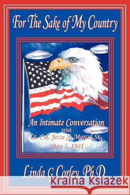 For the Sake of My Country: An Intimate Conversation with Lt. Col. Jesse A. Marcel, Sr., May 5, 1981 Corley PH. D., Linda G. 9781425982027 Authorhouse