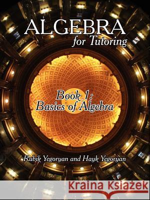 Algebra for Tutoring: Book 1: Basics of Algebra Yegoryan, Rubik 9781425982164 Authorhouse