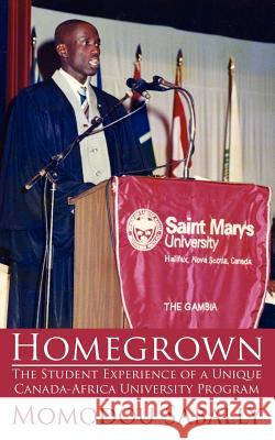 Homegrown: The Student Experience of a Unique Canada-Africa University Program Sabally, Momodou 9781425982867 Authorhouse