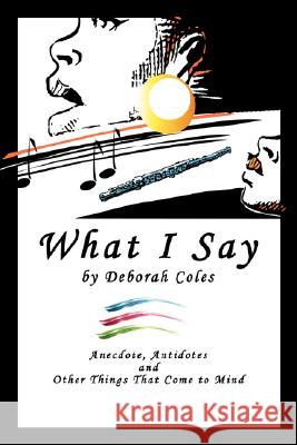 What I Say: Anecdotes, Antidotes and Other Things That Come To Mind Coles, Deborah 9781425982881 Authorhouse