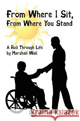 From Where I Sit, From Where You Stand: A Roll Through Life Wall, Marshall 9781425983260 Authorhouse