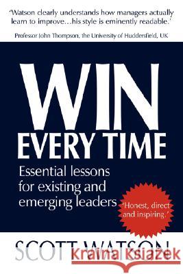 Win Every Time: Essential Lessons for Existing and Emerging Leaders Watson, Scott 9781425983406