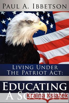 Living Under the Patriot ACT: Educating a Society Ibbetson, Paul A. 9781425983918 Authorhouse