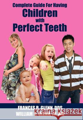 Complete Guide for having Children with Perfect Teeth Glenn, Frances B. 9781425984311 Authorhouse